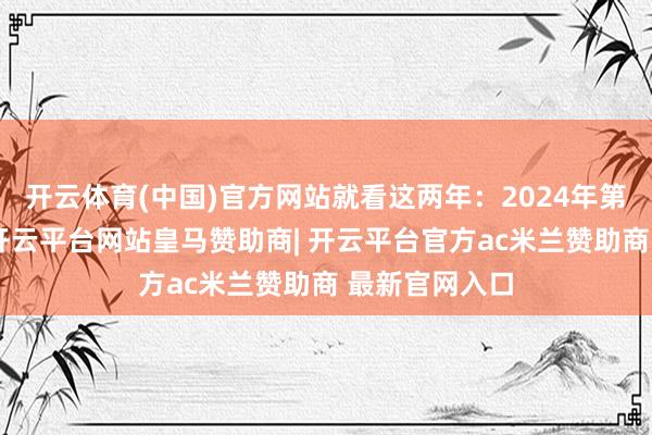 开云体育(中国)官方网站就看这两年:2024年第一个交游日-开云平台网站皇马赞助商| 开云平台官方ac米兰赞助商 最新官网入口