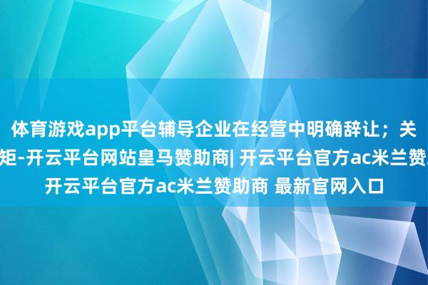 体育游戏app平台辅导企业在经营中明确辞让；关于法律莫得明确规矩-开云平台网站皇马赞助商| 开云平台官方ac米兰赞助商 最新官网入口