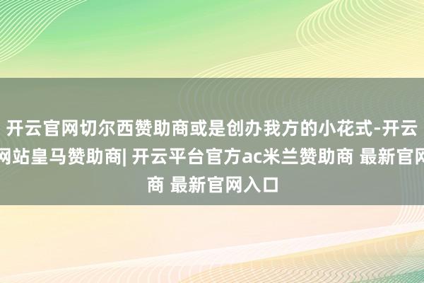 开云官网切尔西赞助商或是创办我方的小花式-开云平台网站皇马赞助商| 开云平台官方ac米兰赞助商 最新官网入口