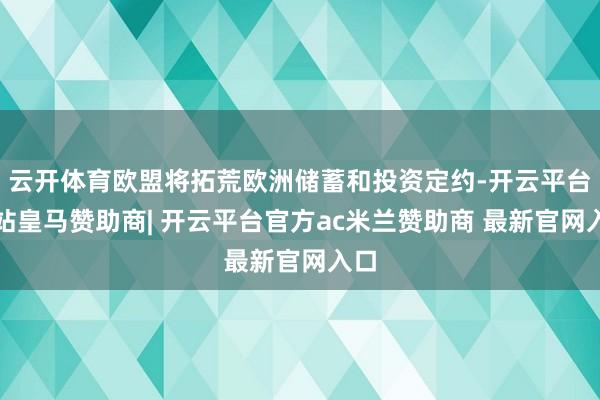 云开体育欧盟将拓荒欧洲储蓄和投资定约-开云平台网站皇马赞助商| 开云平台官方ac米兰赞助商 最新官网入口