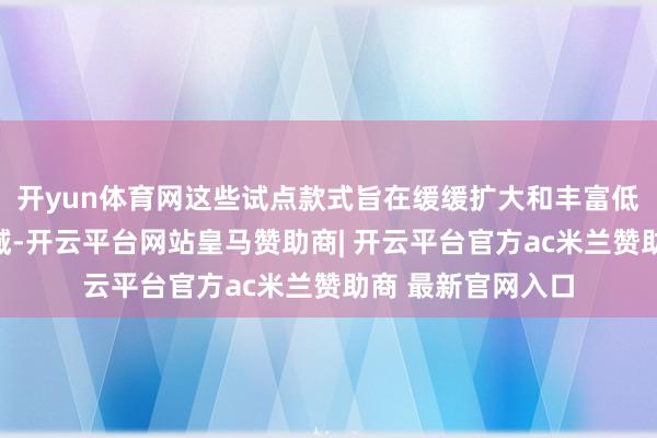 开yun体育网这些试点款式旨在缓缓扩大和丰富低空遨游的诈欺畛域-开云平台网站皇马赞助商| 开云平台官方ac米兰赞助商 最新官网入口