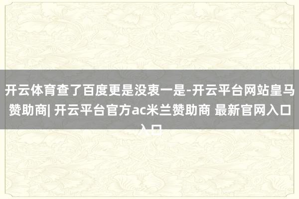 开云体育查了百度更是没衷一是-开云平台网站皇马赞助商| 开云平台官方ac米兰赞助商 最新官网入口