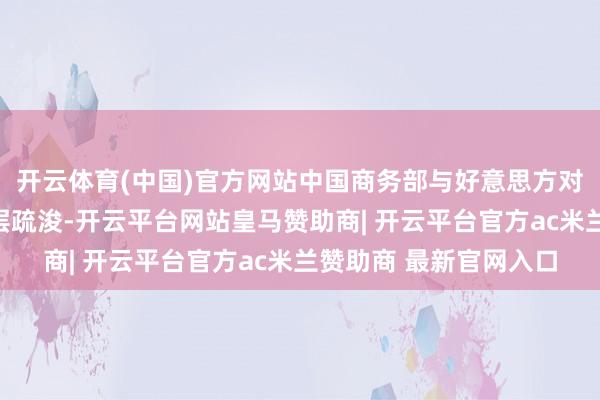开云体育(中国)官方网站中国商务部与好意思方对口部门一直保捏使命层疏浚-开云平台网站皇马赞助商| 开云平台官方ac米兰赞助商 最新官网入口