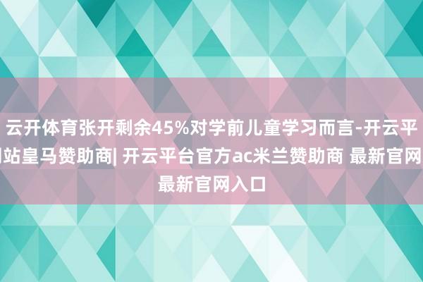 云开体育张开剩余45%对学前儿童学习而言-开云平台网站皇马赞助商| 开云平台官方ac米兰赞助商 最新官网入口
