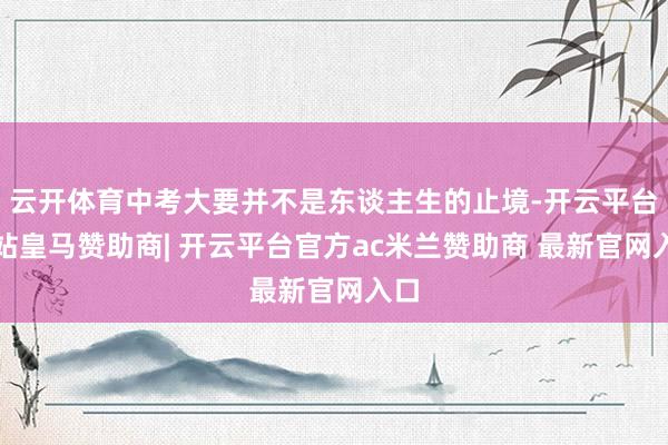 云开体育中考大要并不是东谈主生的止境-开云平台网站皇马赞助商| 开云平台官方ac米兰赞助商 最新官网入口