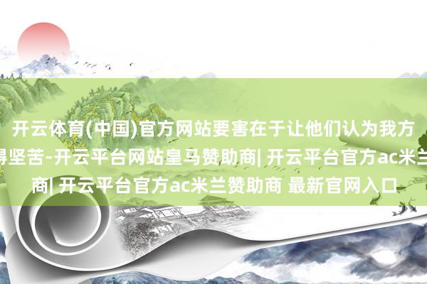 开云体育(中国)官方网站要害在于让他们认为我方在你生计中的位置变得坚苦-开云平台网站皇马赞助商| 开云平台官方ac米兰赞助商 最新官网入口