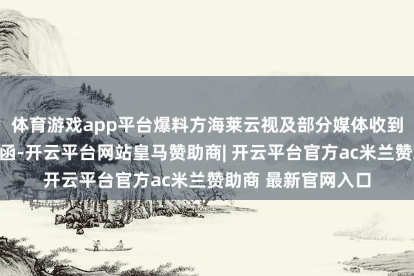 体育游戏app平台爆料方海莱云视及部分媒体收到了百搭伙份的讼师函-开云平台网站皇马赞助商| 开云平台官方ac米兰赞助商 最新官网入口