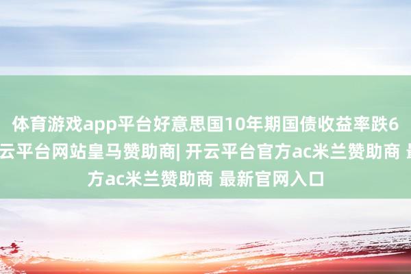 体育游戏app平台好意思国10年期国债收益率跌6.4个基点-开云平台网站皇马赞助商| 开云平台官方ac米兰赞助商 最新官网入口