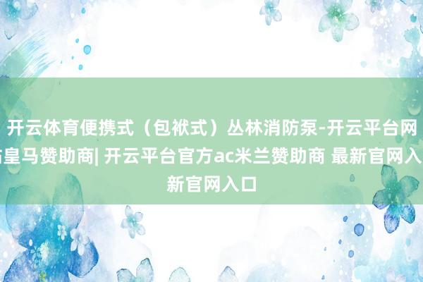开云体育便携式（包袱式）丛林消防泵-开云平台网站皇马赞助商| 开云平台官方ac米兰赞助商 最新官网入口