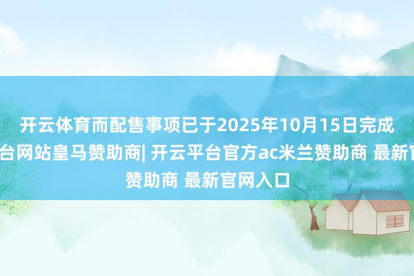 开云体育而配售事项已于2025年10月15日完成-开云平台网站皇马赞助商| 开云平台官方ac米兰赞助商 最新官网入口