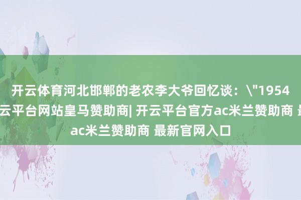 开云体育河北邯郸的老农李大爷回忆谈: