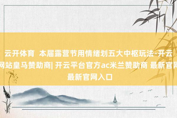 云开体育  本届露营节用情绪划五大中枢玩法-开云平台网站皇马赞助商| 开云平台官方ac米兰赞助商 最新官网入口