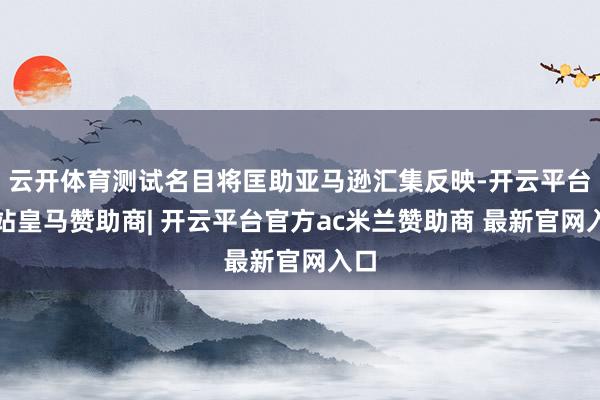 云开体育测试名目将匡助亚马逊汇集反映-开云平台网站皇马赞助商| 开云平台官方ac米兰赞助商 最新官网入口