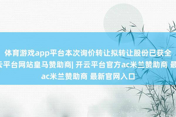 体育游戏app平台本次询价转让拟转让股份已获全额认购-开云平台网站皇马赞助商| 开云平台官方ac米兰赞助商 最新官网入口