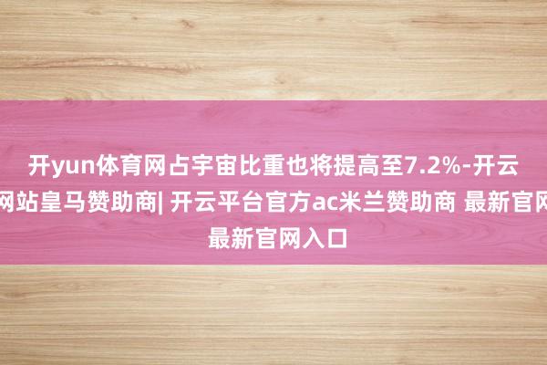开yun体育网占宇宙比重也将提高至7.2%-开云平台网站皇马赞助商| 开云平台官方ac米兰赞助商 最新官网入口
