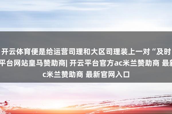 开云体育便是给运营司理和大区司理装上一对“及时眼”-开云平台网站皇马赞助商| 开云平台官方ac米兰赞助商 最新官网入口